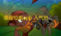 喜番短剧app 人气热度：34℃